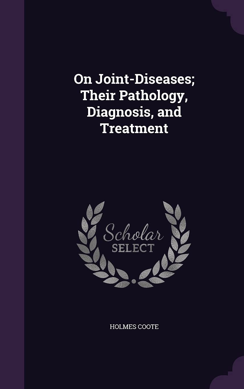 On Joint-Diseases; Their Pathology, Diagnosis, and Treatment
