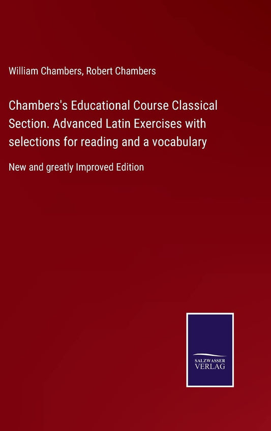 Chambers's Educational Course Classical Section. Advanced Latin Exercises with selections for reading and a vocabulary: New and greatly Improved Edition
