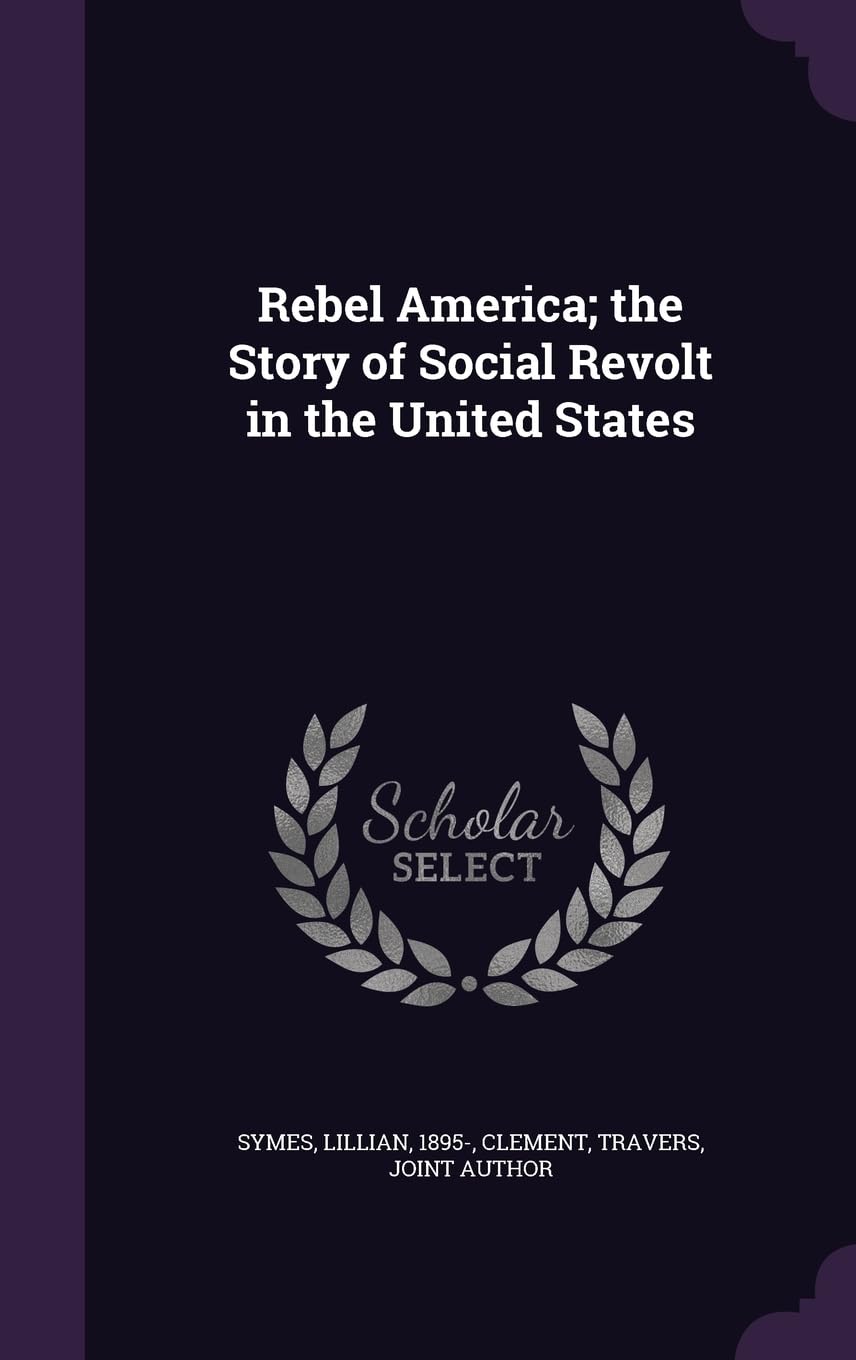 Rebel America; the Story of Social Revolt in the United States