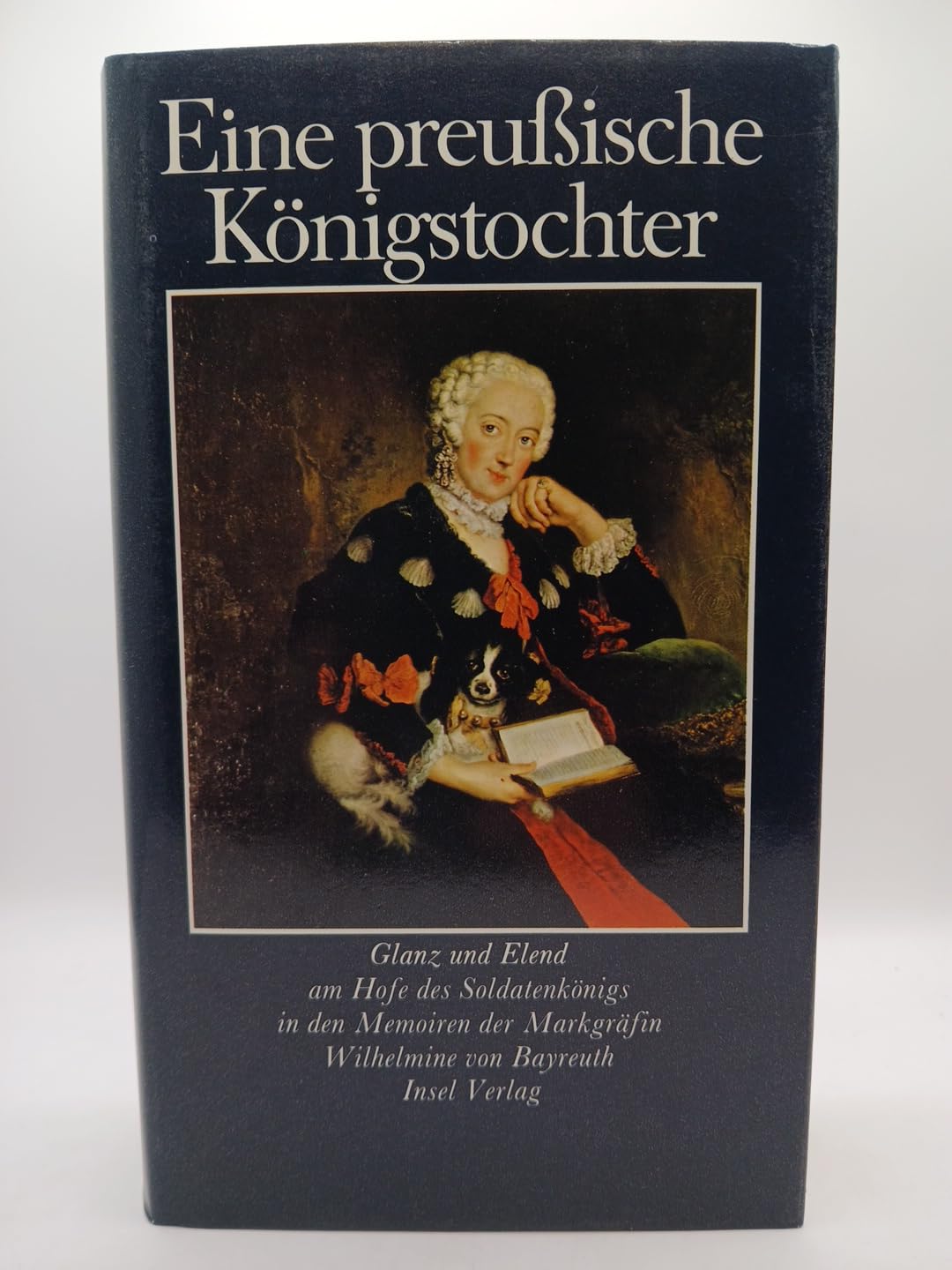 Eine preussische Königstochter: Glanz und Elend am Hofe des Soldatenkönigs in den Memoiren der Markgräfin Wilhelmine 