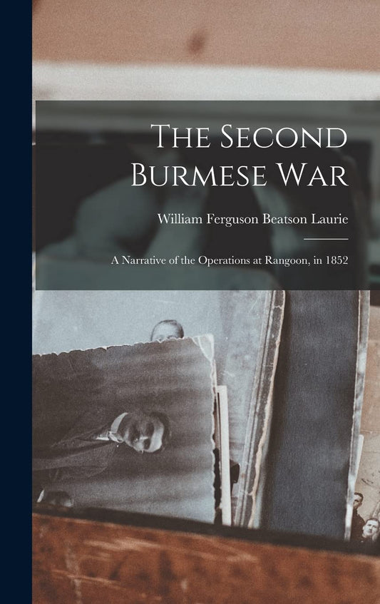 The Second Burmese War: A Narrative of the Operations at Rangoon, in 1852
