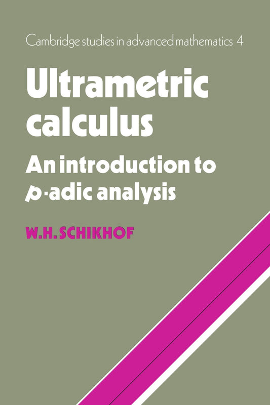 Ultrametric Calculus: An Introduction to p-Adic Analysis (Cambridge Studies in Advanced Mathematics, Series Number 4)