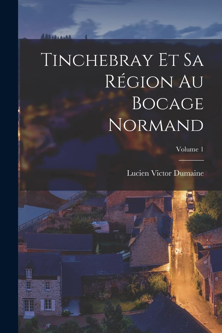 Tinchebray Et Sa Région Au Bocage Normand; Volume 1 (French Edition)