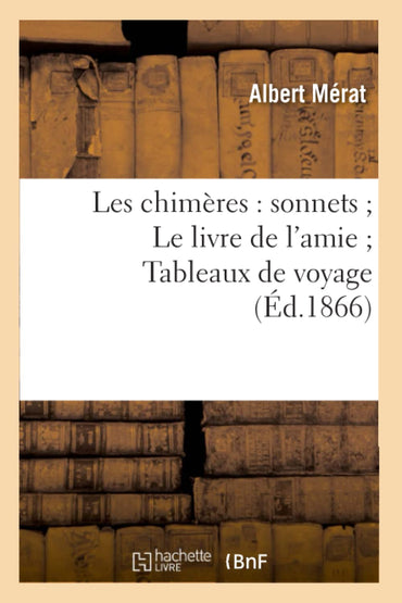 Les chimères : sonnets Le livre de l'amie Tableaux de voyage (Éd.1866)