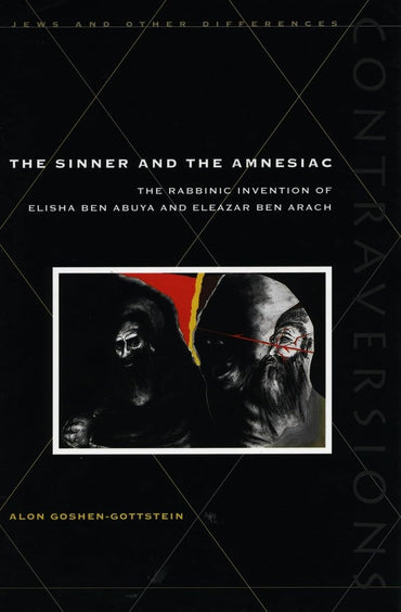 The Sinner and the Amnesiac: The Rabbinic Invention of Elisha ben Abuya and Eleazar ben Arach (Contraversions: Jews and Other Differences)