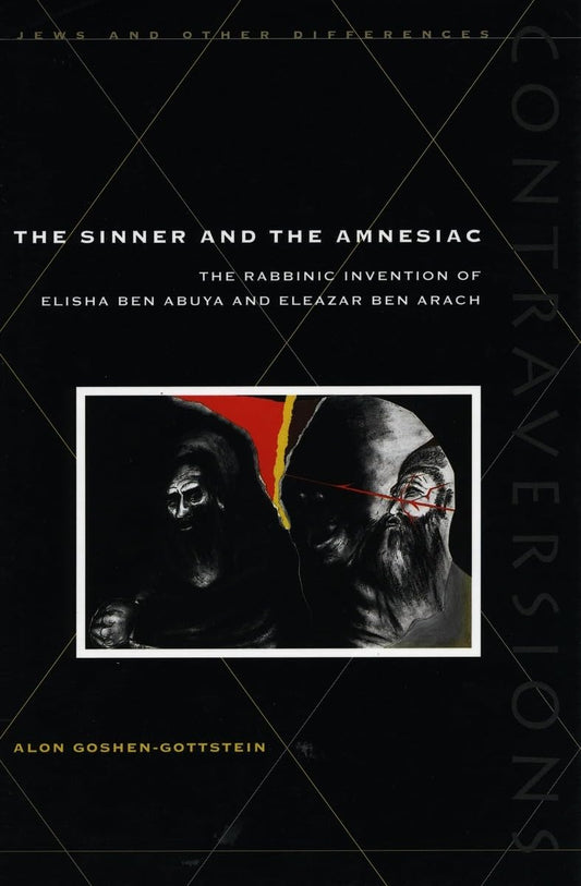The Sinner and the Amnesiac: The Rabbinic Invention of Elisha ben Abuya and Eleazar ben Arach (Contraversions: Jews and Other Differences)