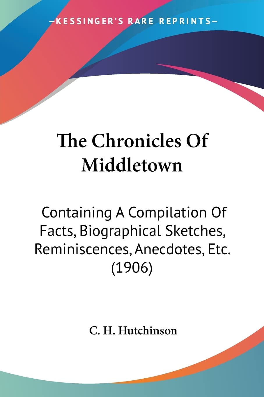 The Chronicles Of Middletown: Containing A Compilation Of Facts, Biographical Sketches, Reminiscences, Anecdotes, Etc. (