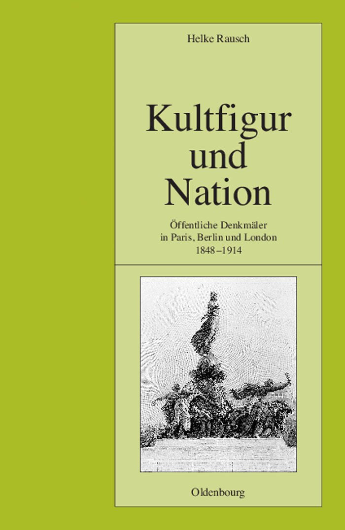 Kultfigur und Nation: Öffentliche Denkmäler in Paris, Berlin und London 1848-1914 (Pariser Historische Studien, 70) (Ger