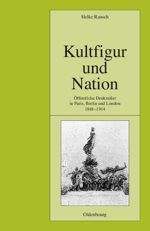 Kultfigur und Nation: Öffentliche Denkmäler in Paris, Berlin und London 1848-1914 (Pariser Historische Studien, 70) (Ger