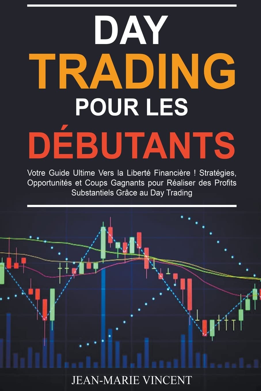 Day Trading pour les Débutants: Votre Guide Ultime Vers la Liberté Financière ! Stratégies, Opportunités et Coups Gagnan