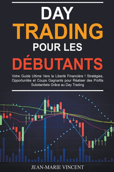 Day Trading pour les Débutants: Votre Guide Ultime Vers la Liberté Financière ! Stratégies, Opportunités et Coups Gagnan