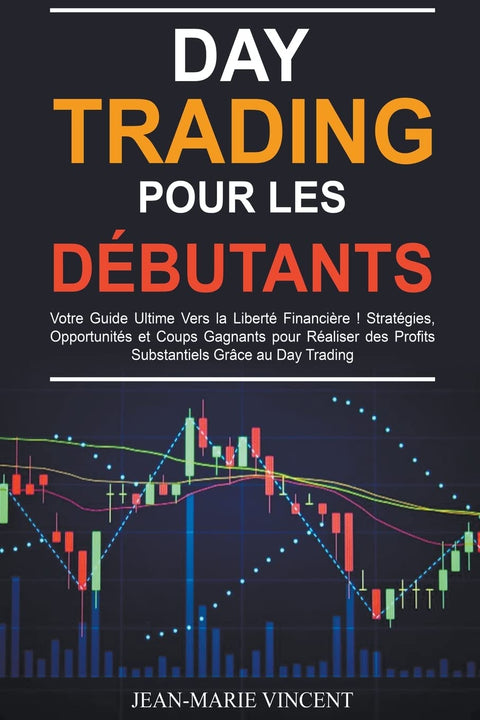 Day Trading pour les Débutants: Votre Guide Ultime Vers la Liberté Financière ! Stratégies, Opportunités et Coups Gagnan