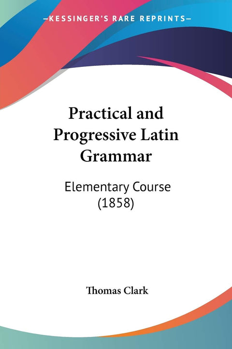 Practical and Progressive Latin Grammar: Elementary Course (1858)