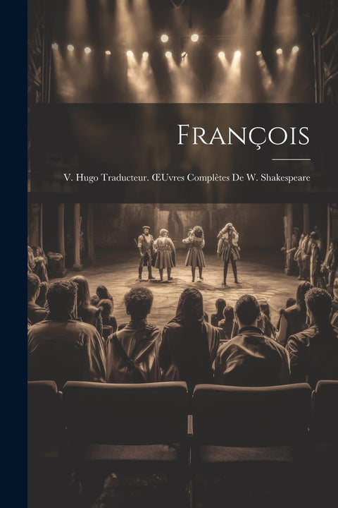 François; V. Hugo Traducteur. OEuvres Complètes De W. Shakespeare (French Edition)