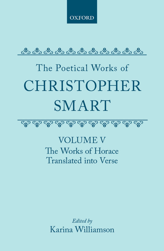 The Poetical Works of Christopher Smart: Volume V: The Works of Horace, Translated into Verse (|c OET |t Oxford English 