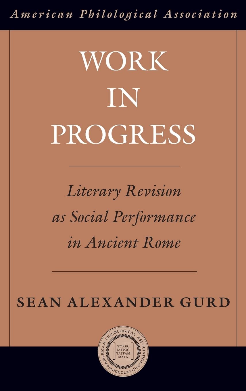 Work in Progress: Literary Revision as Social Performance in Ancient Rome (Society for Classical Studies American Classi