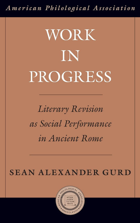 Work in Progress: Literary Revision as Social Performance in Ancient Rome (Society for Classical Studies American Classi
