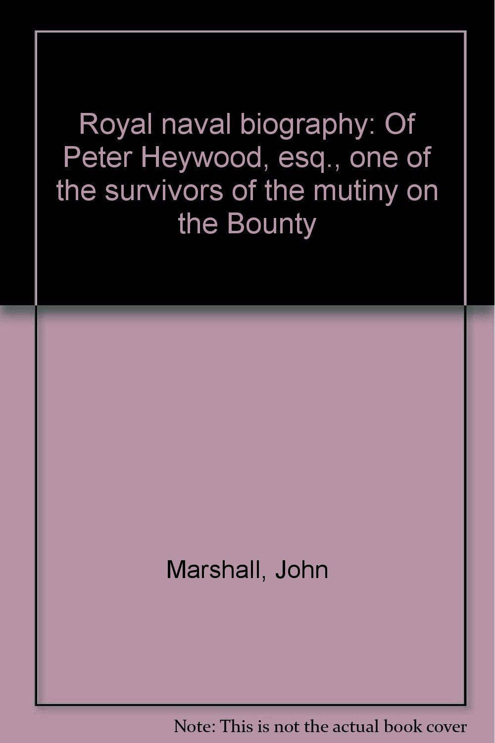 Royal naval biography: Of Peter Heywood, esq., one of the survivors of the mutiny on the Bounty