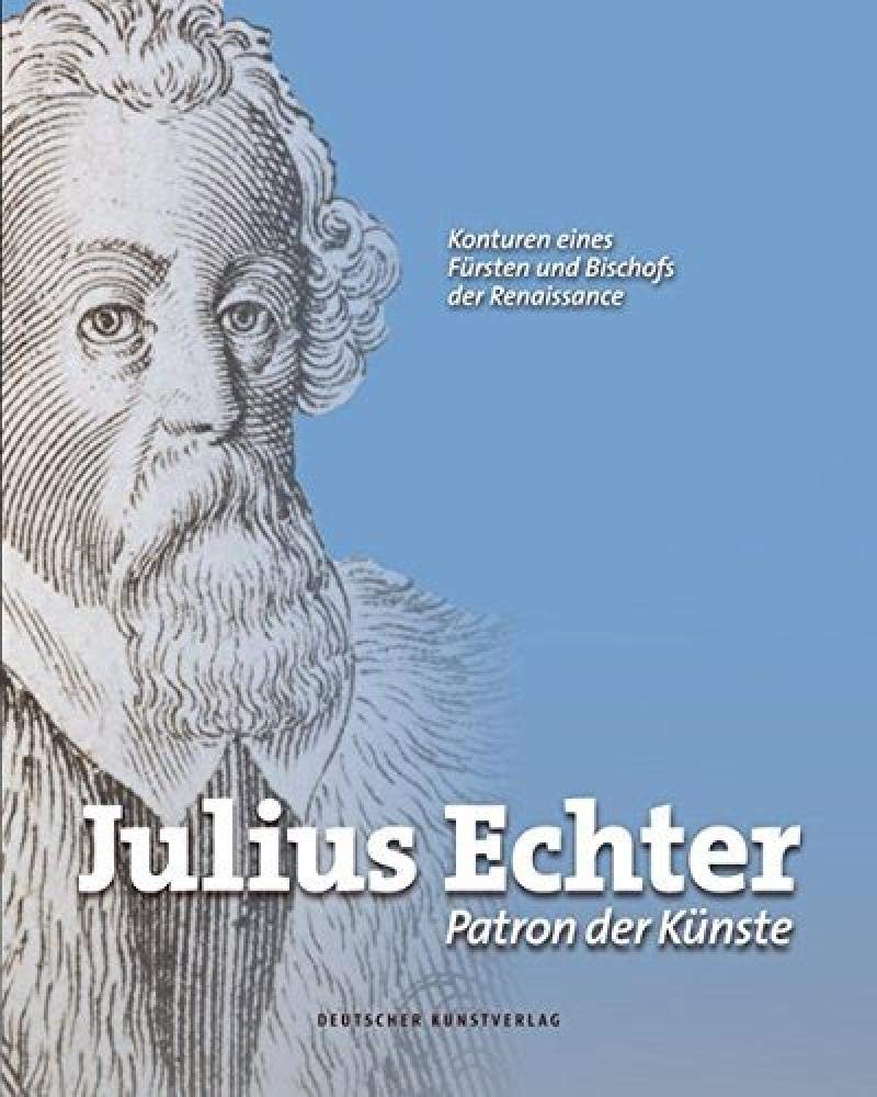 Julius Echter: Patron der Künste. Konturen eines Fürsten und Bischofs der Renaissance (German Edition)