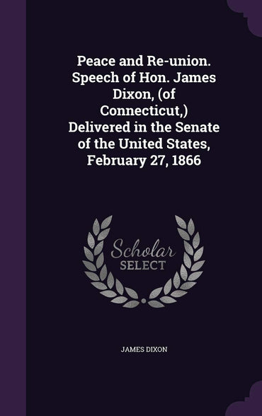 Peace and Re-union. Speech of Hon. James Dixon, (of Connecticut, ) Delivered in the Senate of the United States, Februar