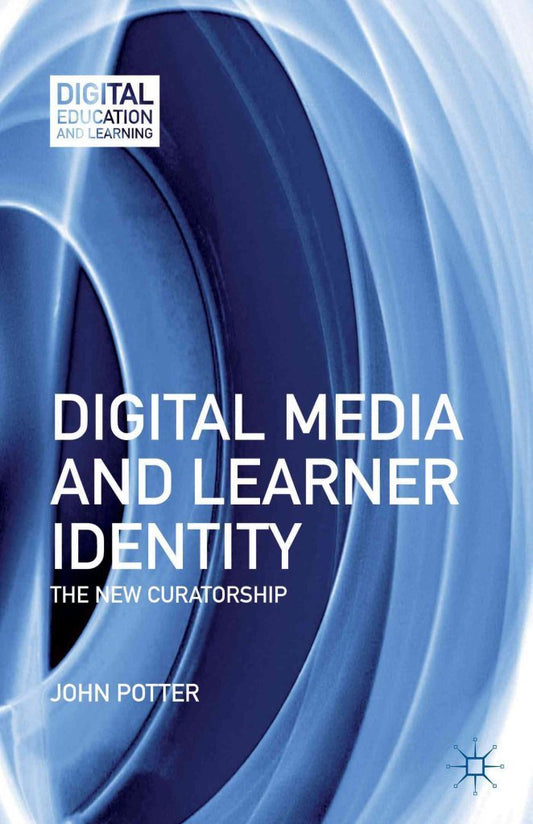 [(Digital Media and Learner Identity : The New Curatorship)] [By (author) John Potter] published on (December, 2012)
