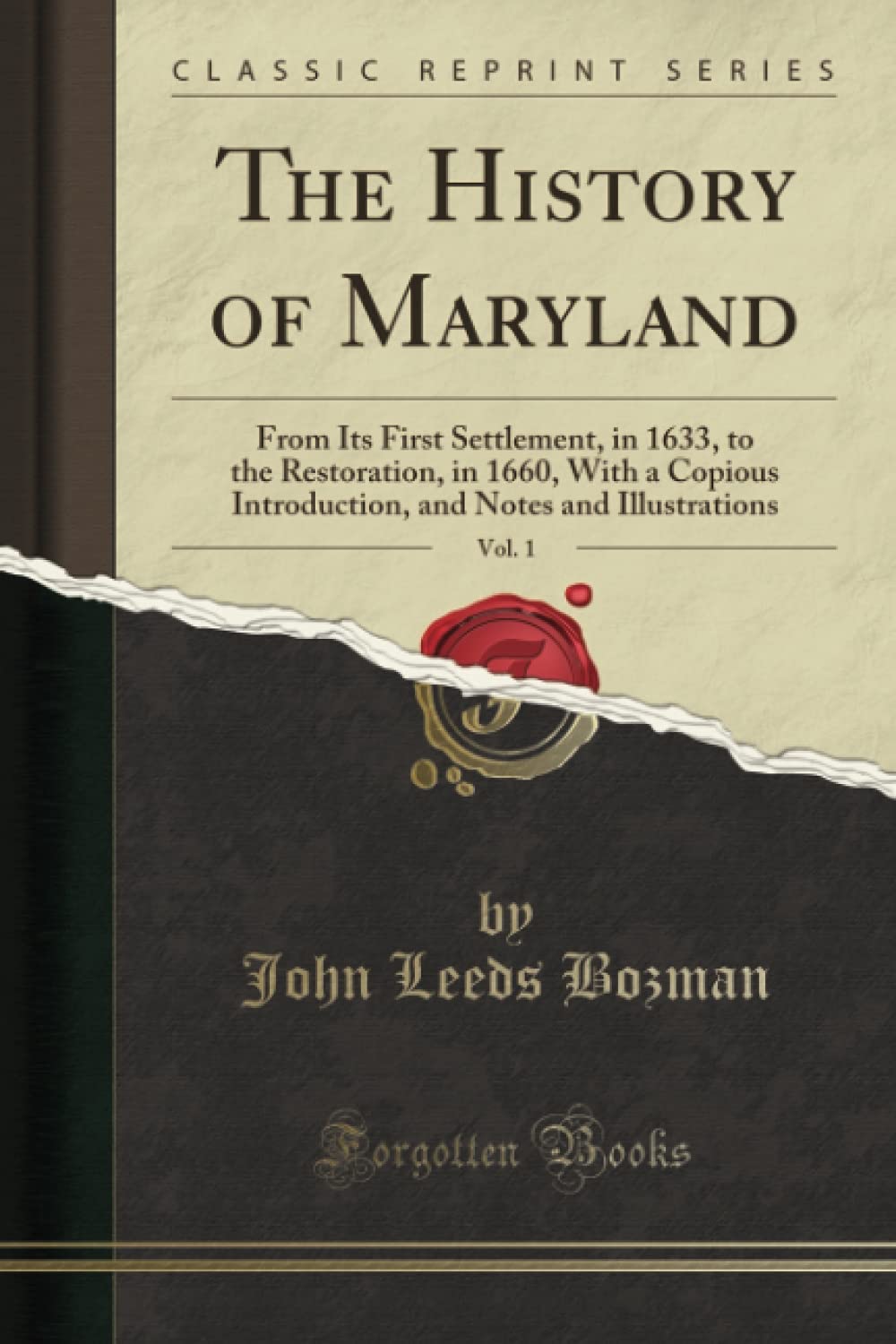 The History of Maryland, Vol. 1 (Classic Reprint): From Its First Settlement, in 1633, to the Restoration, in 1660, With