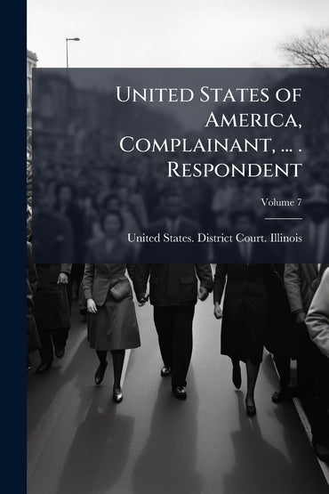 United States of America, Complainant, ... . Respondent; Volume 7