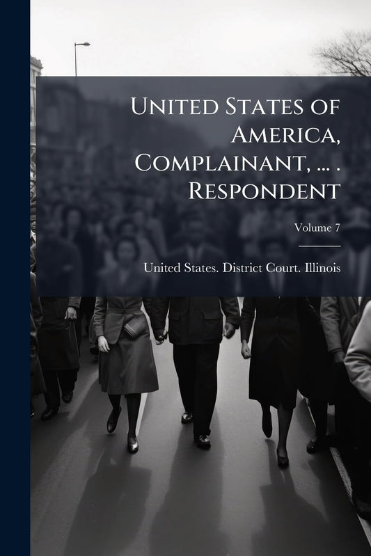 United States of America, Complainant, ... . Respondent; Volume 7