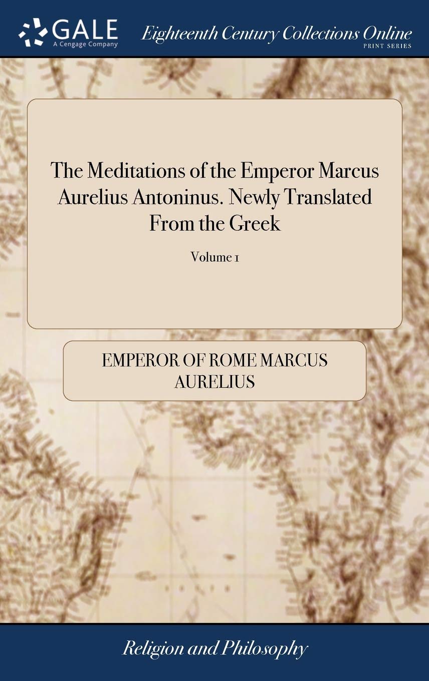 The Meditations of the Emperor Marcus Aurelius Antoninus. Newly Translated From the Greek: With Notes, and an Account of