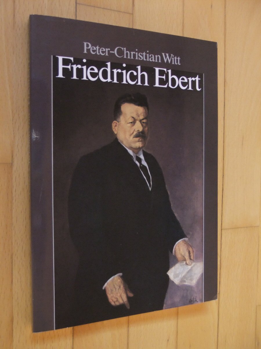 Friedrich Ebert: Parteiführer, Reichskanzler, Volksbeauftragter, Reichspräsident (German Edition)