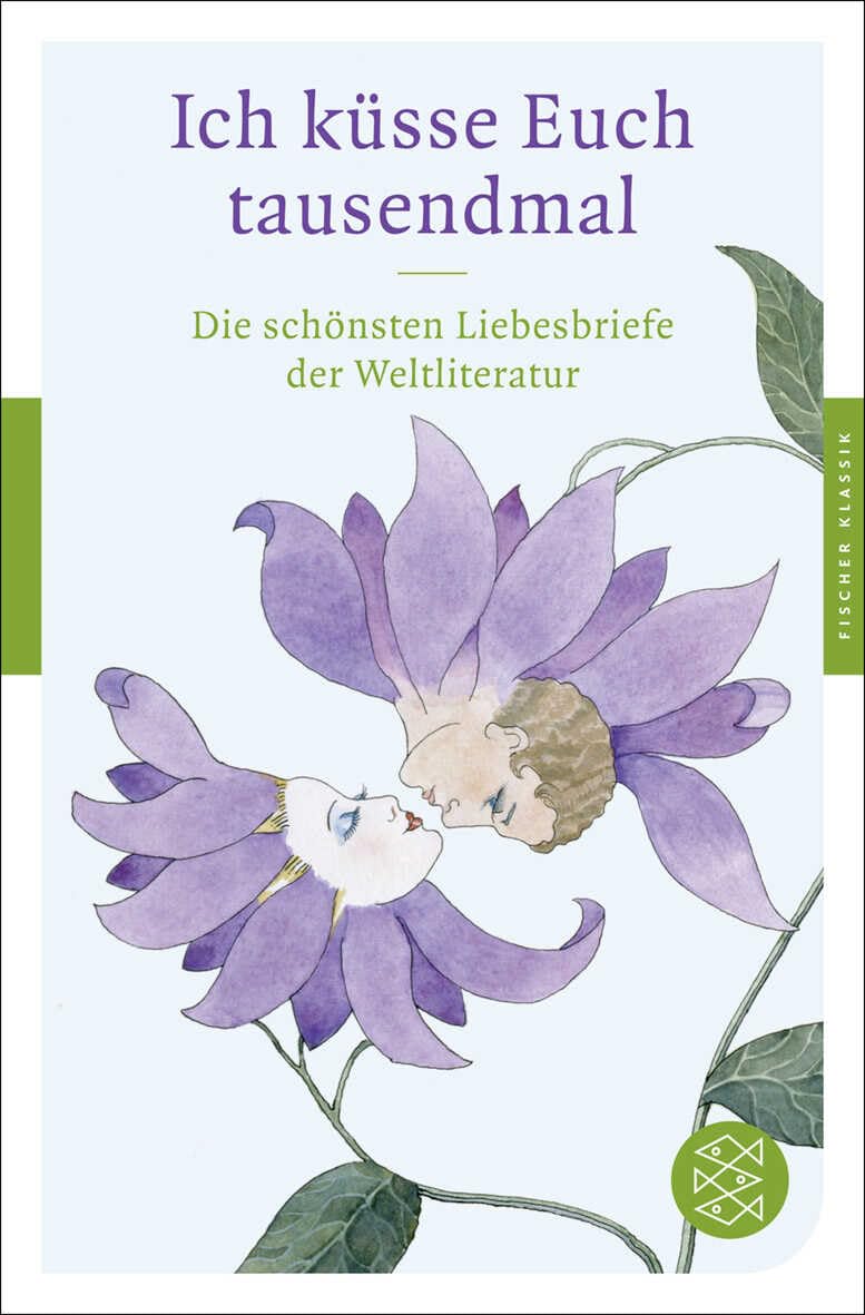 Ich küsse Euch tausendmal: Die schönsten Liebesbriefe der Weltliteratur (Fischer Klassik)