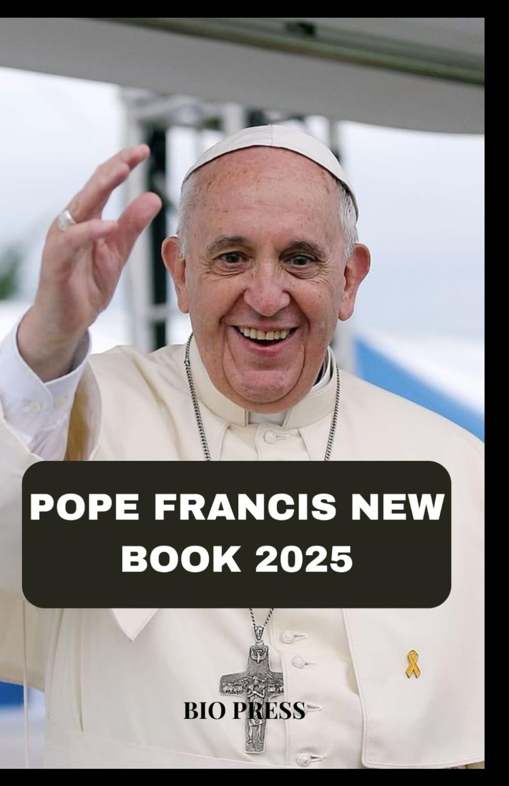 POPE FRANCIS NEW BOOK 2025: From Humble Beginnings in Buenos Aires to a Global Force of Faith, Compassion, and Change