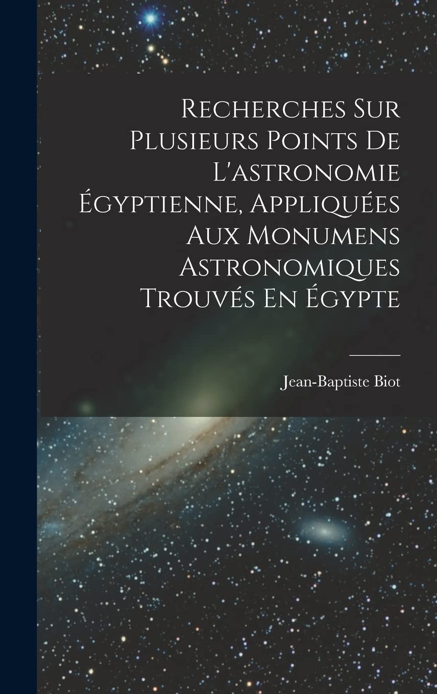 Recherches Sur Plusieurs Points De L'astronomie Égyptienne, Appliquées Aux Monumens Astronomiques Trouvés En Égypte (Fre