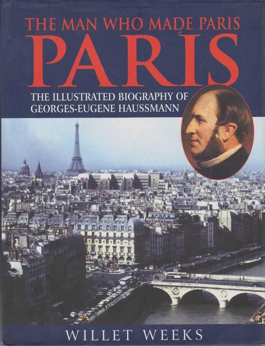 The Man Who Made Paris: The Illustrated Biography of George-Eugene Haussmann