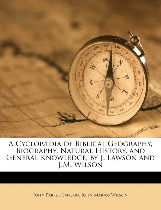A Cyclopædia of Biblical Geography, Biography, Natural History, and General Knowledge, by J. Lawson and J.M. Wilson