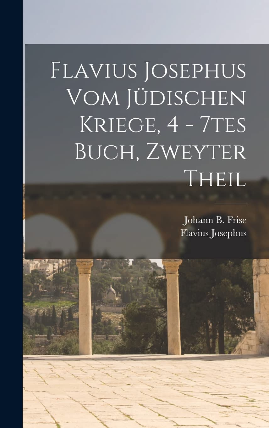 Flavius Josephus vom jüdischen Kriege, 4 - 7tes Buch, Zweyter Theil (German Edition)