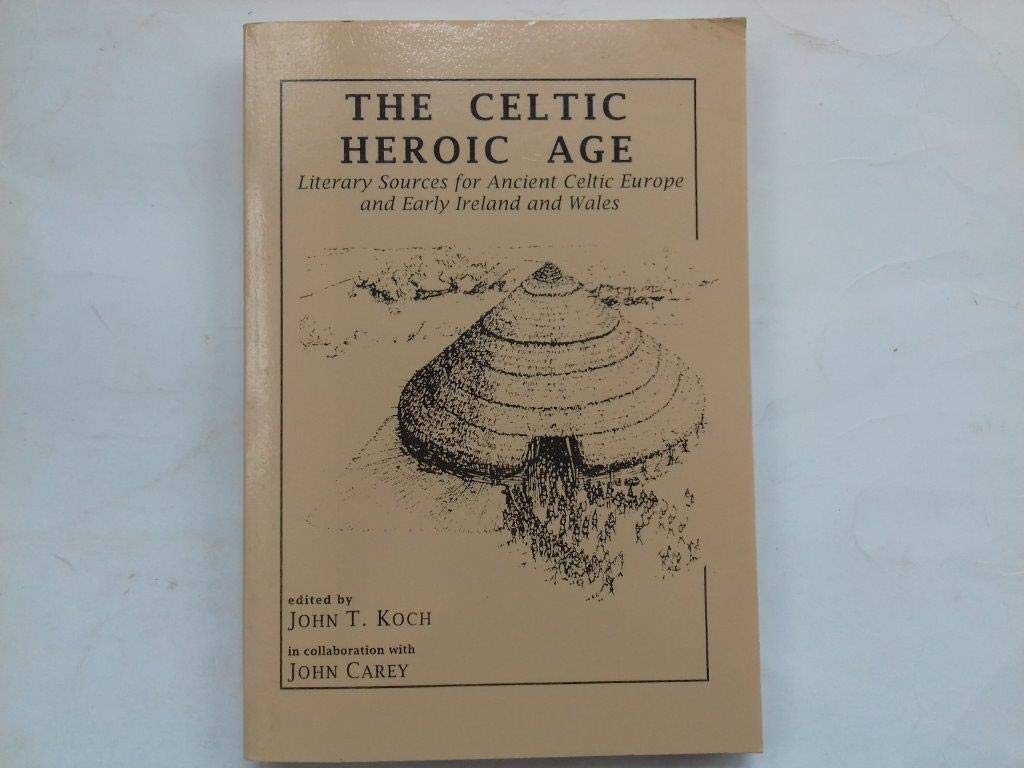The Celtic Heroic Age: Literary Sources for Ancient Celtic Europe & Early Ireland & Wales