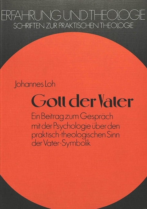 Gott der Vater: Ein Beitrag zum Gespräch mit der Psychologie über den praktisch-theologischen Sinn der Vater-Symbolik (E