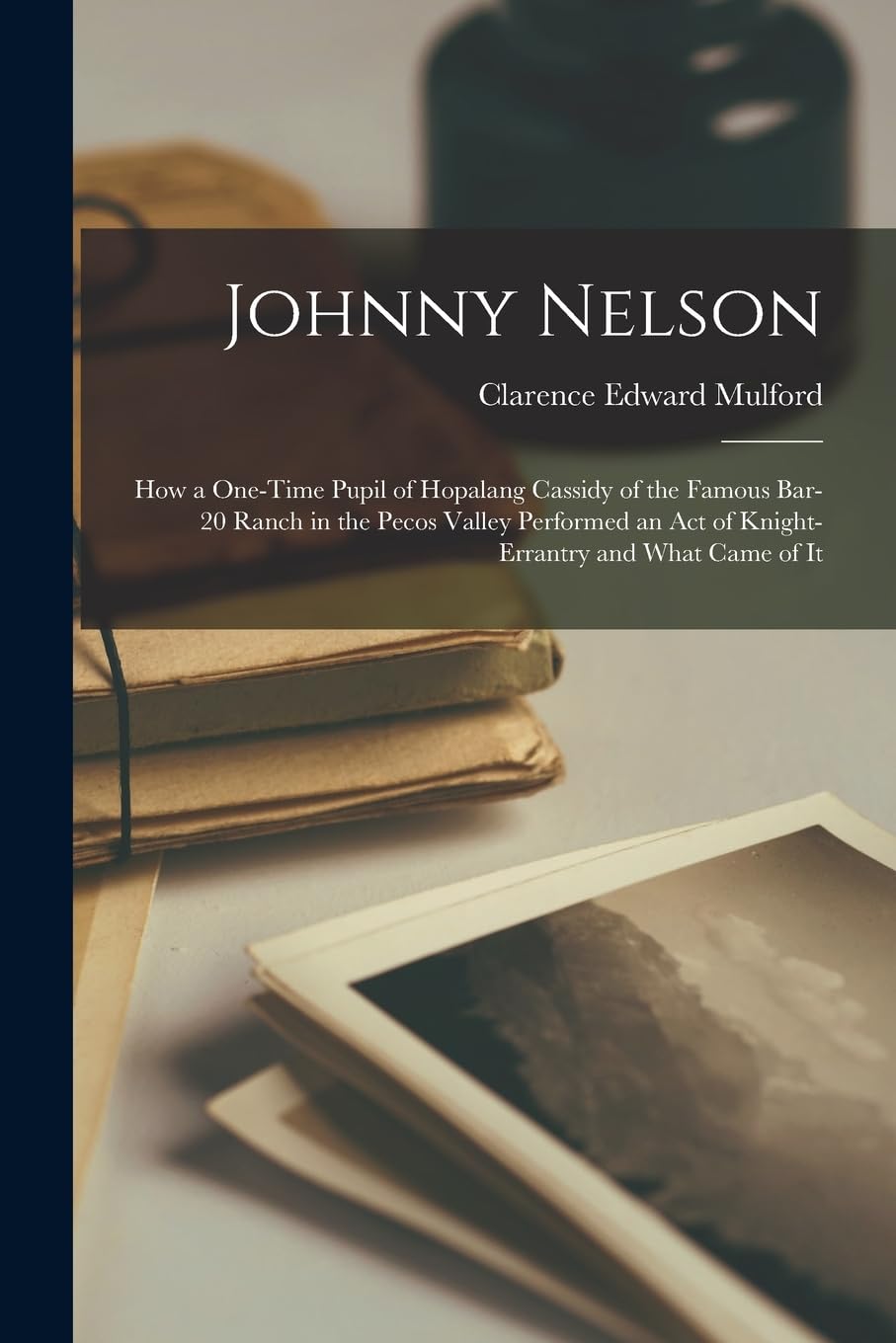 Johnny Nelson: How a One-Time Pupil of Hopalang Cassidy of the Famous Bar-20 Ranch in the Pecos Valley Performed an Act 