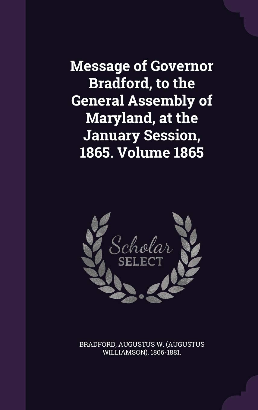 Message of Governor Bradford, to the General Assembly of Maryland, at the January Session, 1865. Volume 1865