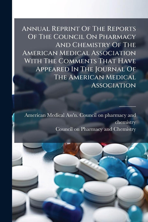Annual Reprint Of The Reports Of The Council On Pharmacy And Chemistry Of The American Medical Association With The Comm