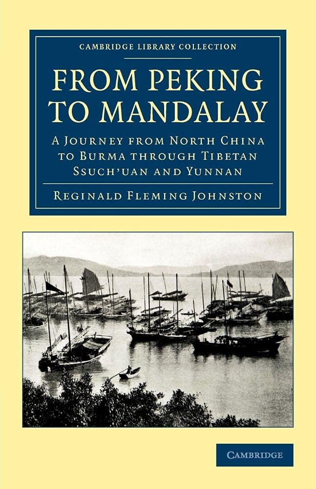 From Peking to Mandalay: A Journey from North China to Burma through Tibetan Ssuch'uan and Yunnan (Cambridge Library Col