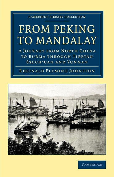 From Peking to Mandalay: A Journey from North China to Burma through Tibetan Ssuch'uan and Yunnan (Cambridge Library Col