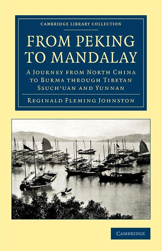 From Peking to Mandalay: A Journey from North China to Burma through Tibetan Ssuch'uan and Yunnan (Cambridge Library Col