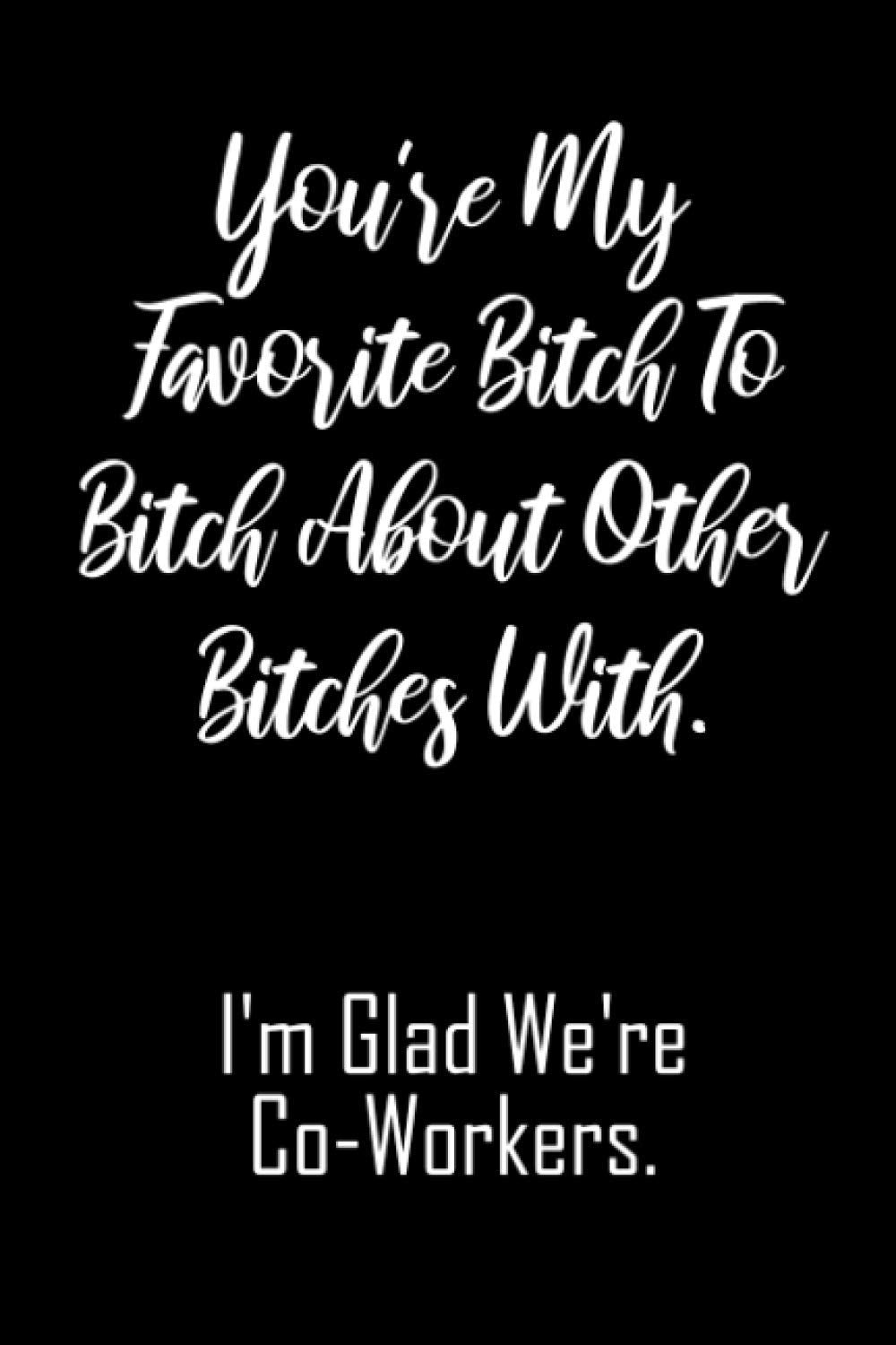 You're My Favorite Bitch To Bitch About Other Bitches With. I'm Glad We're Co-Workers.: Bitch Book