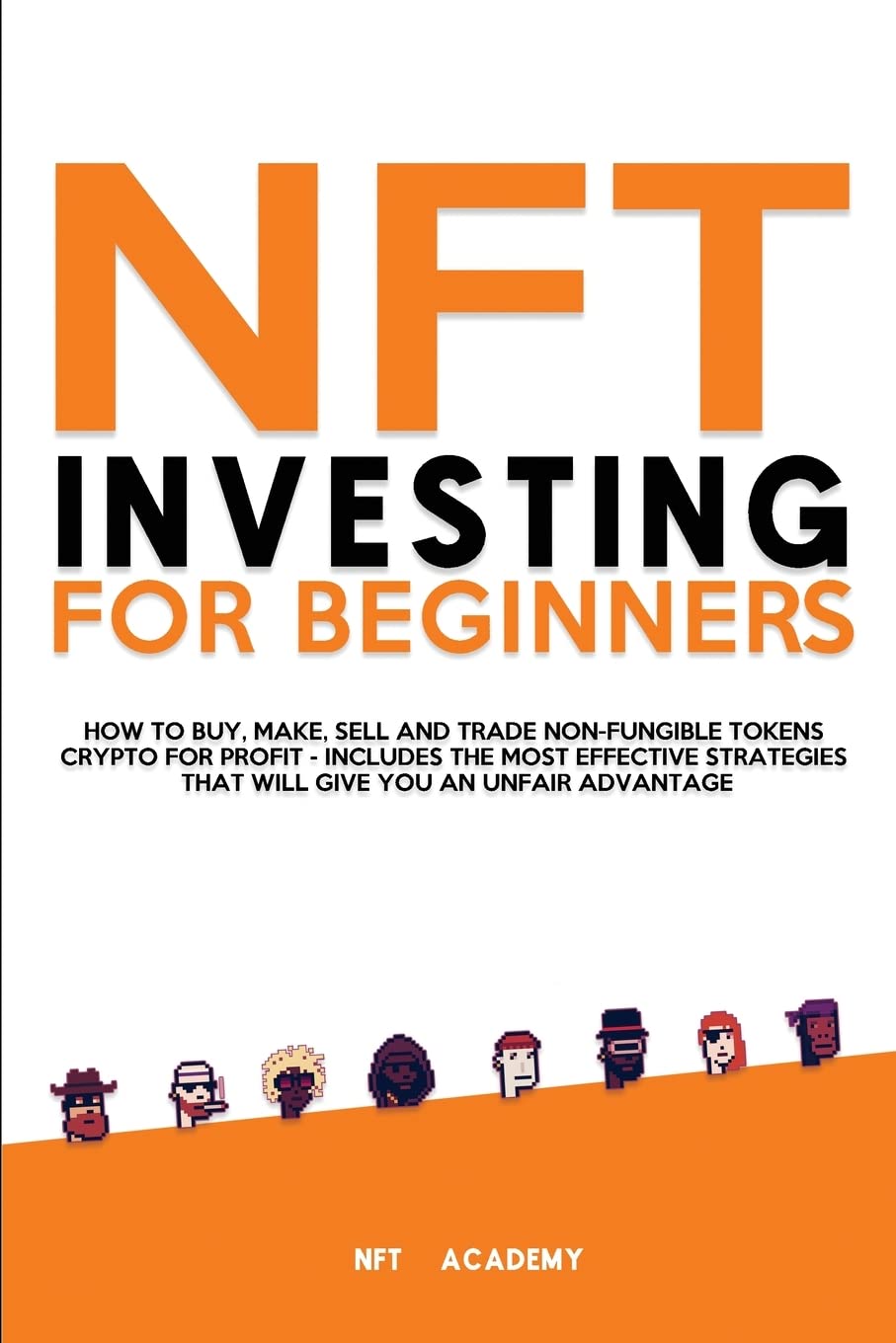 NFT Investing for Beginners: How to Buy, Make, Sell and Trade Non-Fungible Tokens Crypto for Profit - Includes The Most Effective Strategies That Will Give You an Unfair Advantage
