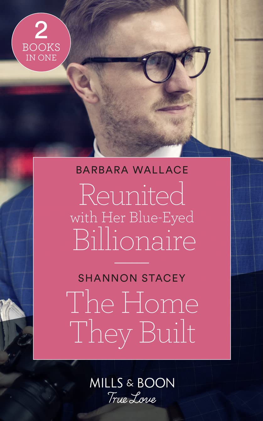 Reunited With Her Blue-Eyed Billionaire / The Home They Built: Reunited with Her Blue-Eyed Billionaire / The Home They B