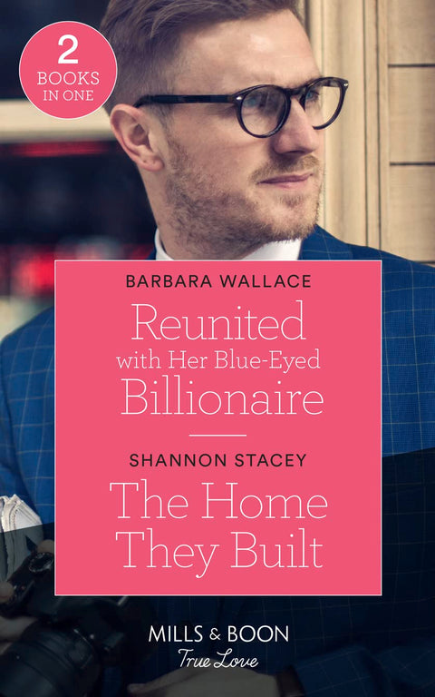 Reunited With Her Blue-Eyed Billionaire / The Home They Built: Reunited with Her Blue-Eyed Billionaire / The Home They B