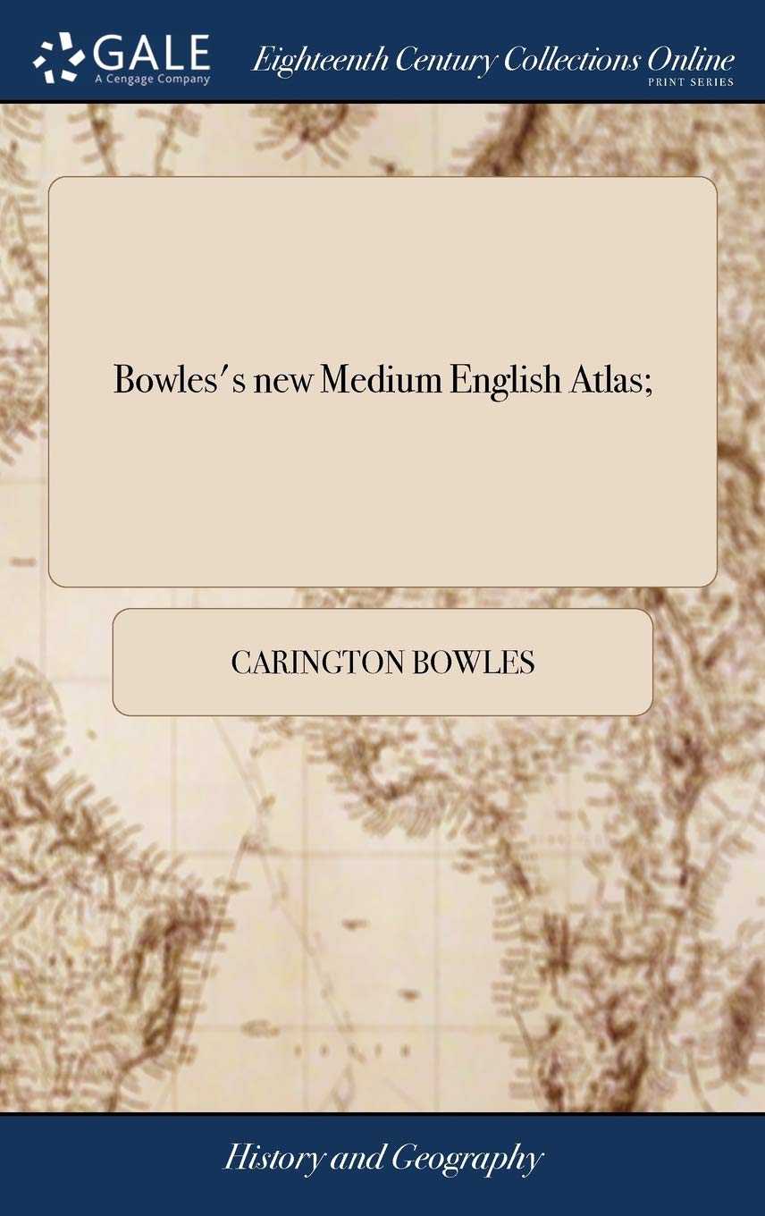 Bowles's new Medium English Atlas;: Or, Complete set of Maps of the Counties of England and Wales: Divided Into Their Re