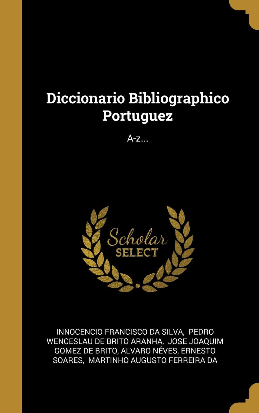 Diccionario Bibliographico Portuguez: A-z... (Portuguese Edition)